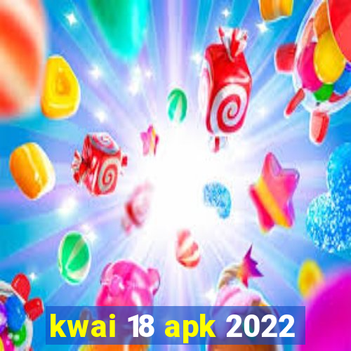 kwai 18 apk 2022